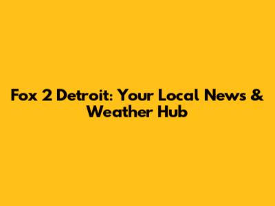 Fox 2 Detroit: Your Local News & Weather Hub