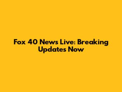Fox 40 News Live: Breaking Updates Now