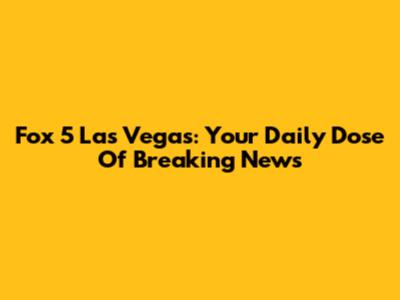 Fox 5 Las Vegas: Your Daily Dose Of Breaking News