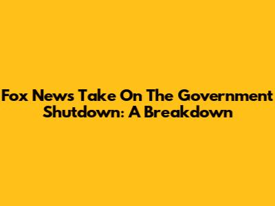 Fox News' Take On The Government Shutdown: A Breakdown