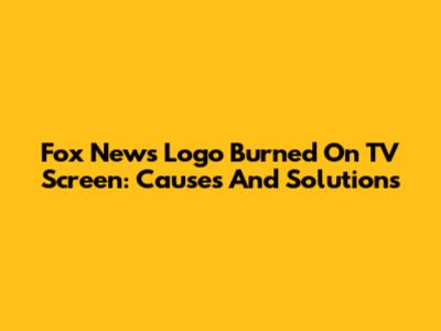 Fox News Logo Burned On TV Screen: Causes And Solutions