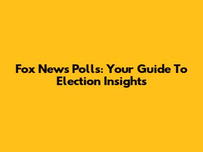 Fox News Polls: Your Guide To Election Insights