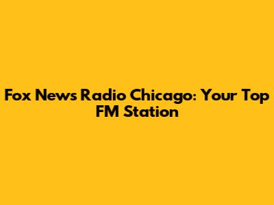 Fox News Radio Chicago: Your Top FM Station
