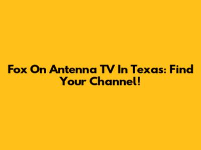 Fox On Antenna TV In Texas: Find Your Channel!