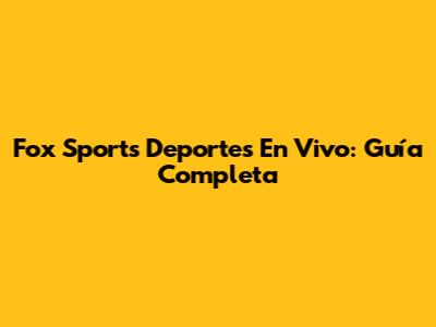 Fox Sports Deportes En Vivo: Guía Completa