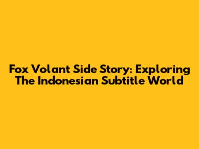 Fox Volant Side Story: Exploring The Indonesian Subtitle World