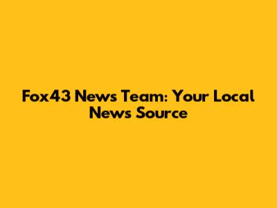 Fox43 News Team: Your Local News Source