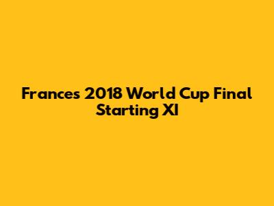 France's 2018 World Cup Final Starting XI