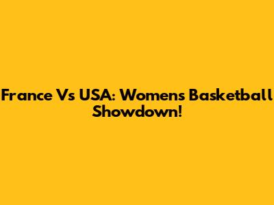 France Vs USA: Women's Basketball Showdown!