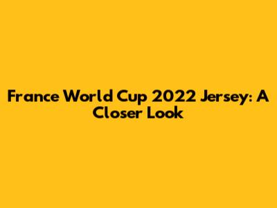 France World Cup 2022 Jersey: A Closer Look