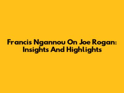 Francis Ngannou On Joe Rogan: Insights And Highlights