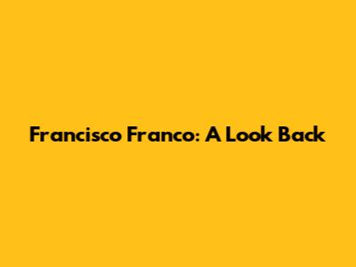 Francisco Franco: A Look Back