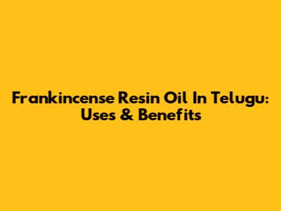 Frankincense Resin Oil In Telugu: Uses & Benefits