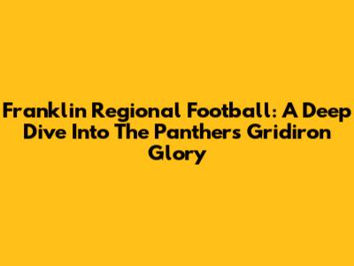 Franklin Regional Football: A Deep Dive Into The Panthers' Gridiron Glory