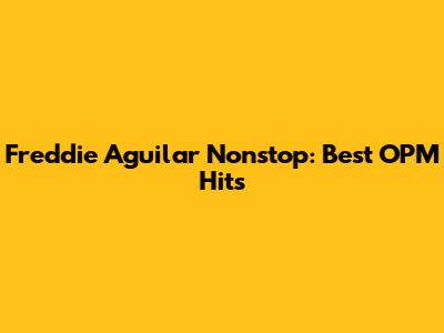Freddie Aguilar Nonstop: Best OPM Hits