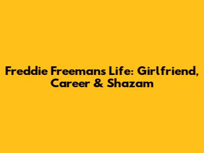 Freddie Freeman's Life: Girlfriend, Career & Shazam