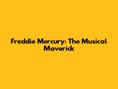 Freddie Mercury: The Musical Maverick