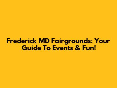 Frederick MD Fairgrounds: Your Guide To Events & Fun!