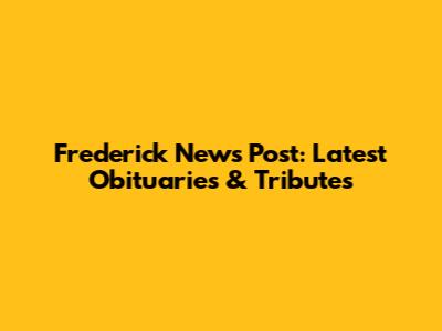 Frederick News Post: Latest Obituaries & Tributes