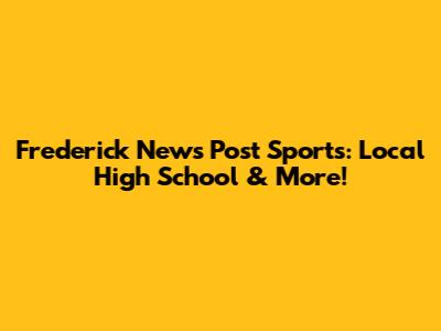 Frederick News Post Sports: Local High School & More!