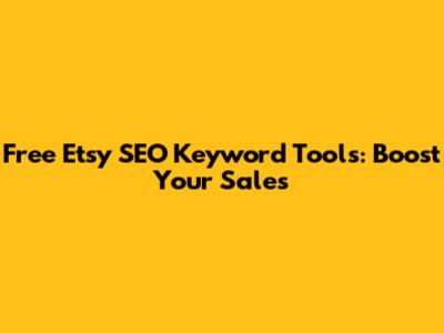 Free Etsy SEO Keyword Tools: Boost Your Sales