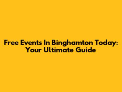 Free Events In Binghamton Today: Your Ultimate Guide