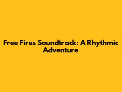 Free Fire's Soundtrack: A Rhythmic Adventure
