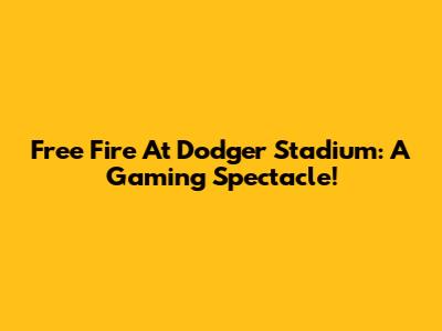 Free Fire At Dodger Stadium: A Gaming Spectacle!