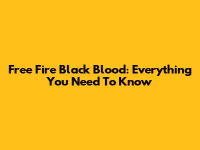 Free Fire Black Blood: Everything You Need To Know