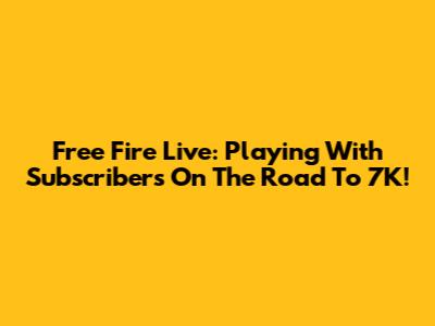 Free Fire Live: Playing With Subscribers On The Road To 7K!