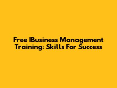 Free IBusiness Management Training: Skills For Success