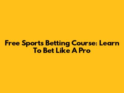 Free Sports Betting Course: Learn To Bet Like A Pro