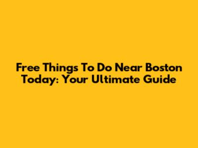Free Things To Do Near Boston Today: Your Ultimate Guide