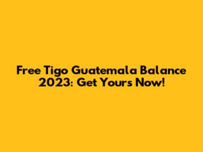 Free Tigo Guatemala Balance 2023: Get Yours Now!