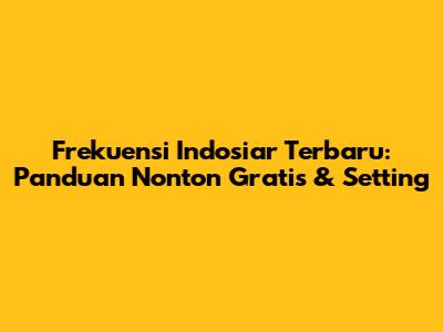 Frekuensi Indosiar Terbaru: Panduan Nonton Gratis & Setting
