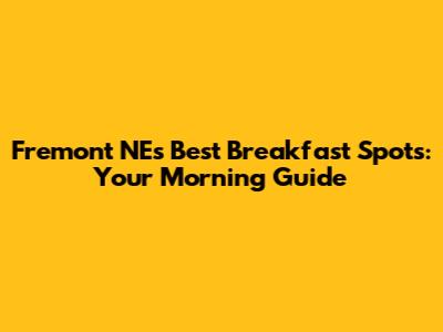 Fremont NE's Best Breakfast Spots: Your Morning Guide
