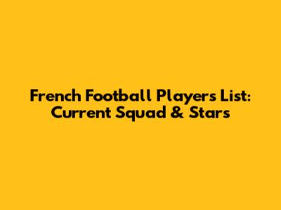 French Football Players List: Current Squad & Stars