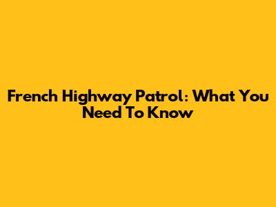 French Highway Patrol: What You Need To Know