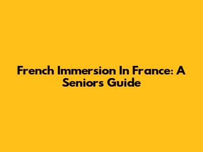 French Immersion In France: A Senior's Guide