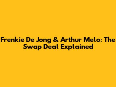 Frenkie De Jong & Arthur Melo: The Swap Deal Explained
