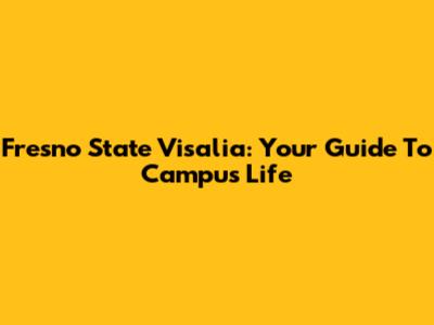 Fresno State Visalia: Your Guide To Campus Life