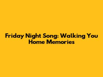 Friday Night Song: Walking You Home Memories
