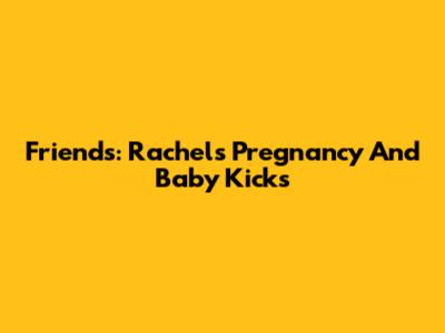 Friends: Rachel's Pregnancy And Baby Kicks