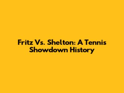 Fritz Vs. Shelton: A Tennis Showdown History