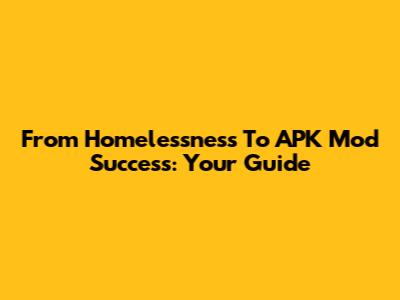 From Homelessness To APK Mod Success: Your Guide