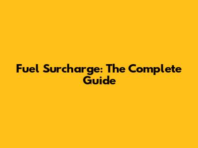 Fuel Surcharge: The Complete Guide