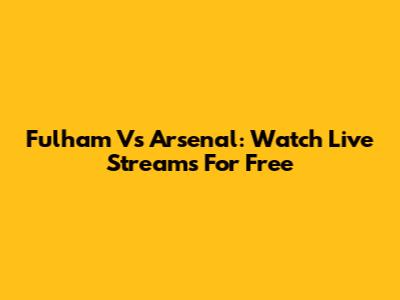 Fulham Vs Arsenal: Watch Live Streams For Free