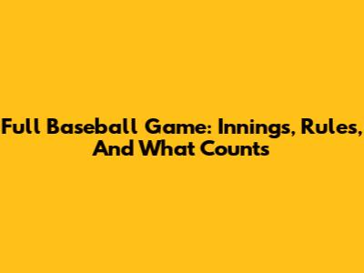 Full Baseball Game: Innings, Rules, And What Counts