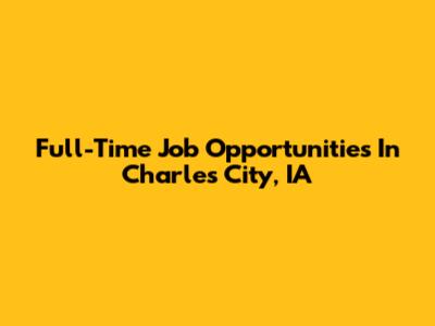 Full-Time Job Opportunities In Charles City, IA