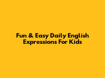 Fun & Easy Daily English Expressions For Kids